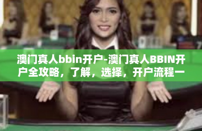 澳门真人bbin开户-澳门真人BBIN开户全攻略，了解，选择，开户流程一网打尽-澳门真人bbin开户