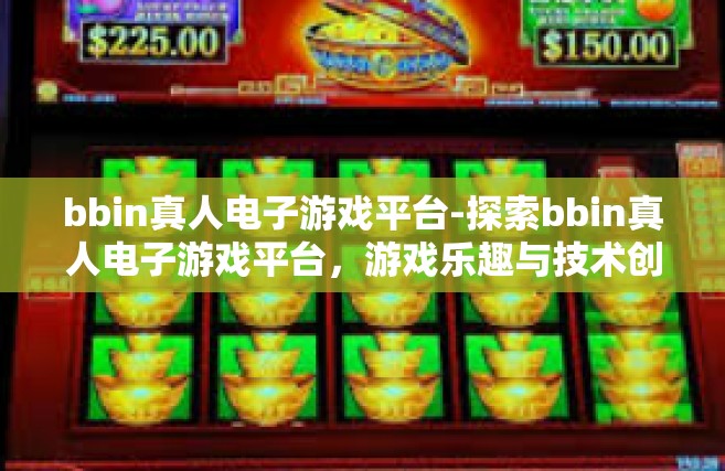 bbin真人电子游戏平台-探索bbin真人电子游戏平台，游戏乐趣与技术创新的完美结合-bbin真人电子游戏平台