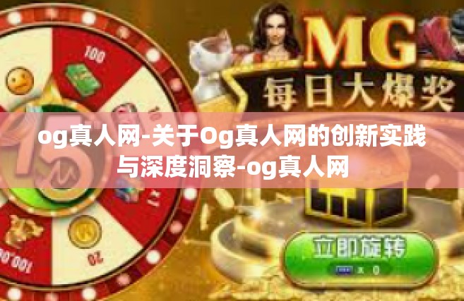 og真人网-关于Og真人网的创新实践与深度洞察-og真人网