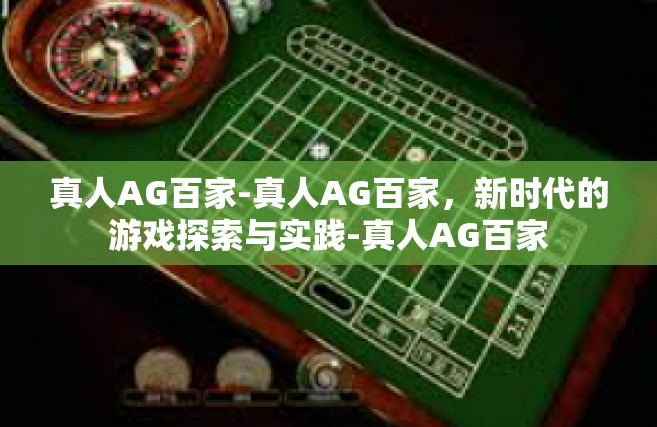 真人AG百家-真人AG百家，新时代的游戏探索与实践-真人AG百家