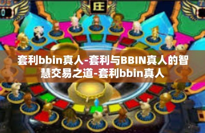 套利bbin真人-套利与BBIN真人的智慧交易之道-套利bbin真人