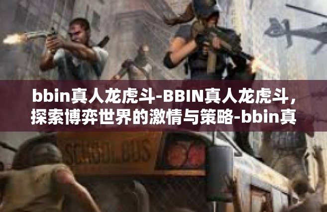 bbin真人龙虎斗-BBIN真人龙虎斗，探索博弈世界的激情与策略-bbin真人龙虎斗
