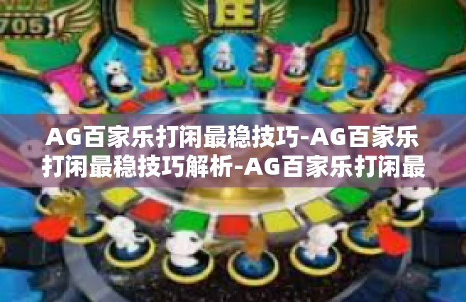 AG百家乐打闲最稳技巧-AG百家乐打闲最稳技巧解析-AG百家乐打闲最稳技巧