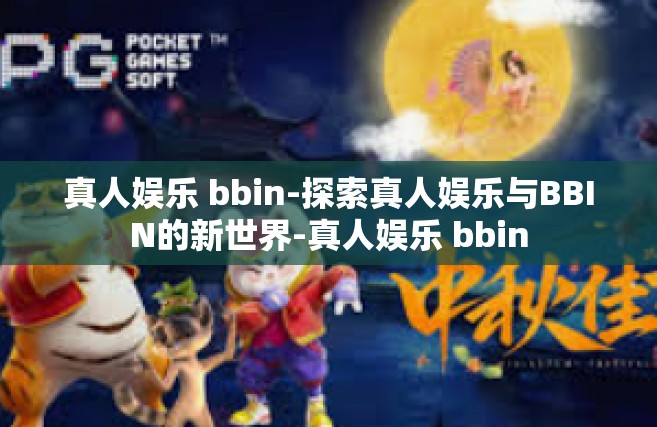 真人娱乐 bbin-探索真人娱乐与BBIN的新世界-真人娱乐 bbin