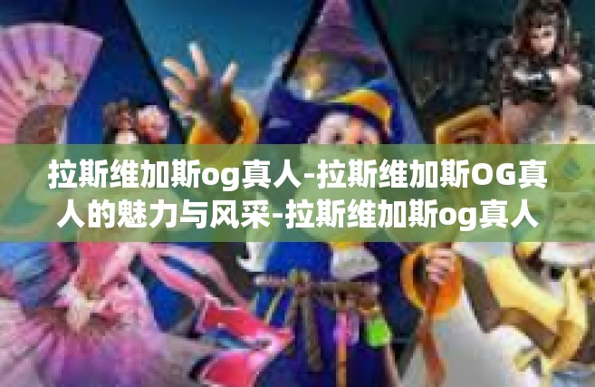 拉斯维加斯og真人-拉斯维加斯OG真人的魅力与风采-拉斯维加斯og真人