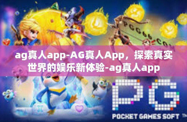 ag真人app-AG真人App，探索真实世界的娱乐新体验-ag真人app