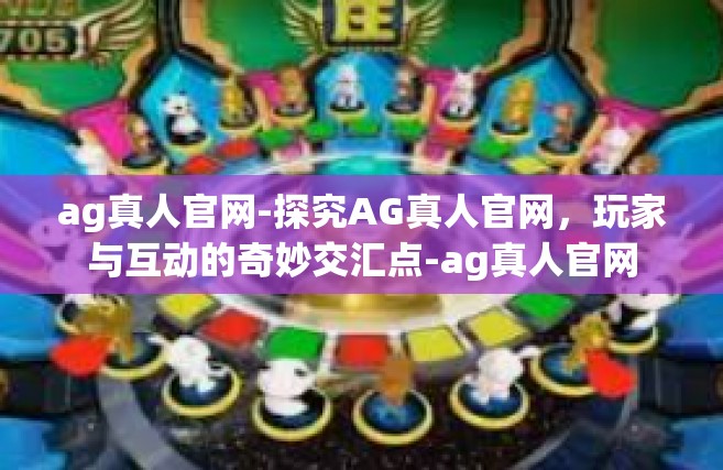 ag真人官网-探究AG真人官网，玩家与互动的奇妙交汇点-ag真人官网