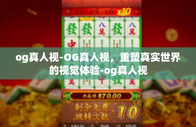 og真人视-OG真人视，重塑真实世界的视觉体验-og真人视