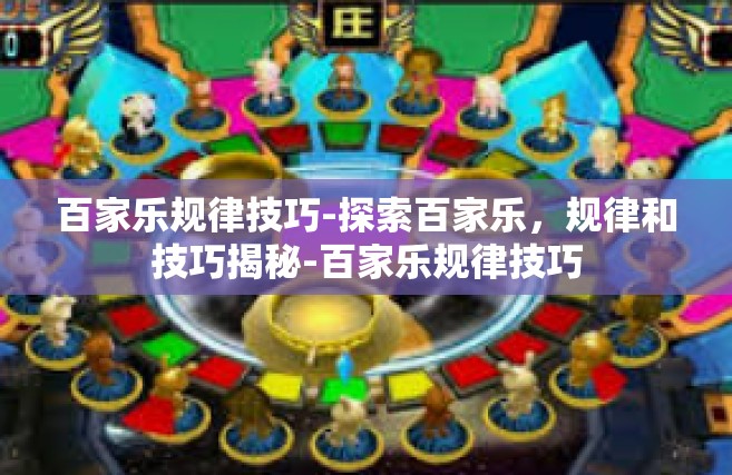 百家乐规律技巧-探索百家乐，规律和技巧揭秘-百家乐规律技巧