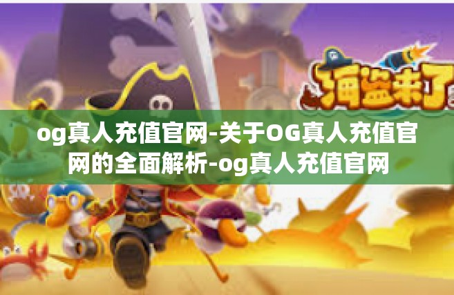 og真人充值官网-关于OG真人充值官网的全面解析-og真人充值官网