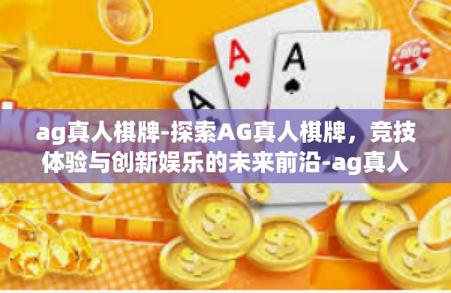 ag真人棋牌-探索AG真人棋牌，竞技体验与创新娱乐的未来前沿-ag真人棋牌