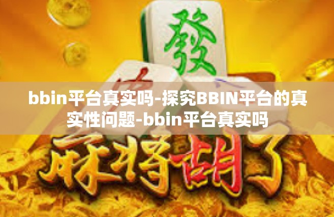 bbin平台真实吗-探究BBIN平台的真实性问题-bbin平台真实吗