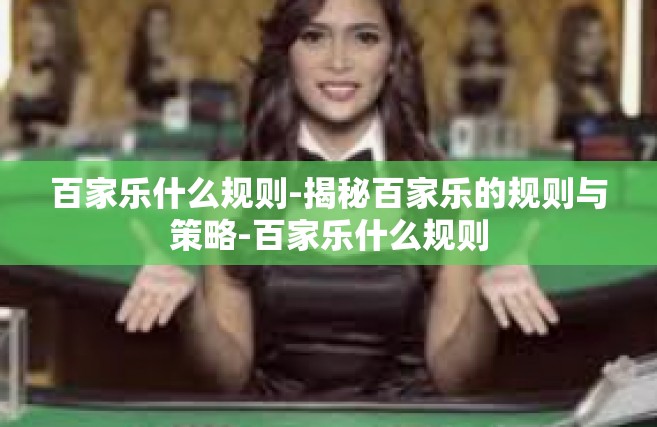 百家乐什么规则-揭秘百家乐的规则与策略-百家乐什么规则