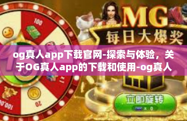 og真人app下载官网-探索与体验，关于OG真人app的下载和使用-og真人app下载官网