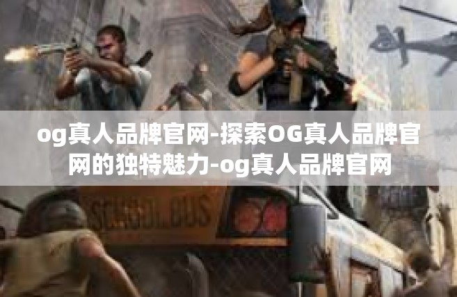 og真人品牌官网-探索OG真人品牌官网的独特魅力-og真人品牌官网