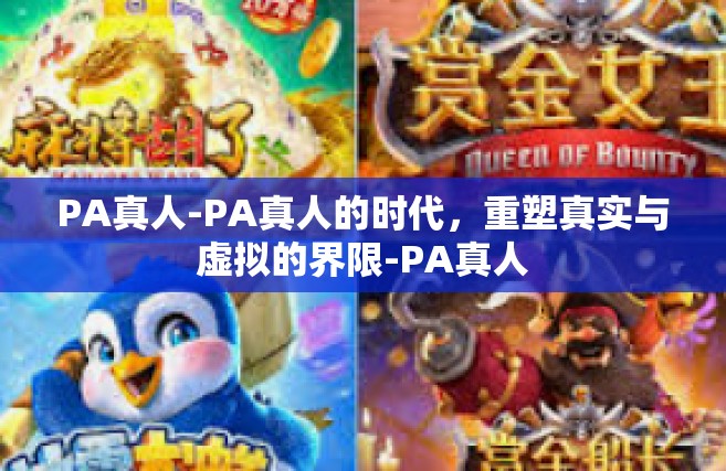 PA真人-PA真人的时代，重塑真实与虚拟的界限-PA真人