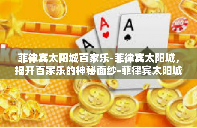 菲律宾太阳城百家乐-菲律宾太阳城，揭开百家乐的神秘面纱-菲律宾太阳城百家乐