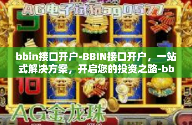 bbin接口开户-BBIN接口开户，一站式解决方案，开启您的投资之路-bbin接口开户