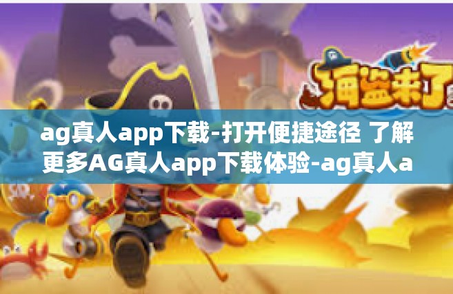 ag真人app下载-打开便捷途径 了解更多AG真人app下载体验-ag真人app下载