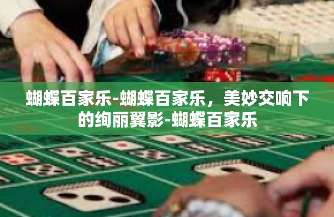 蝴蝶百家乐-蝴蝶百家乐，美妙交响下的绚丽翼影-蝴蝶百家乐