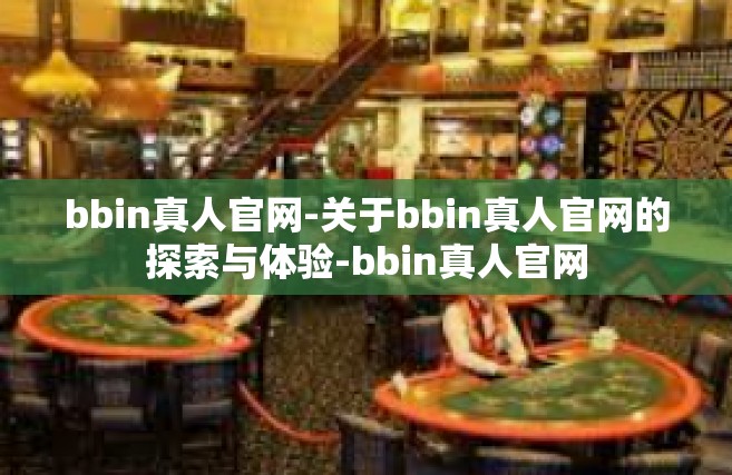 bbin真人官网-关于bbin真人官网的探索与体验-bbin真人官网