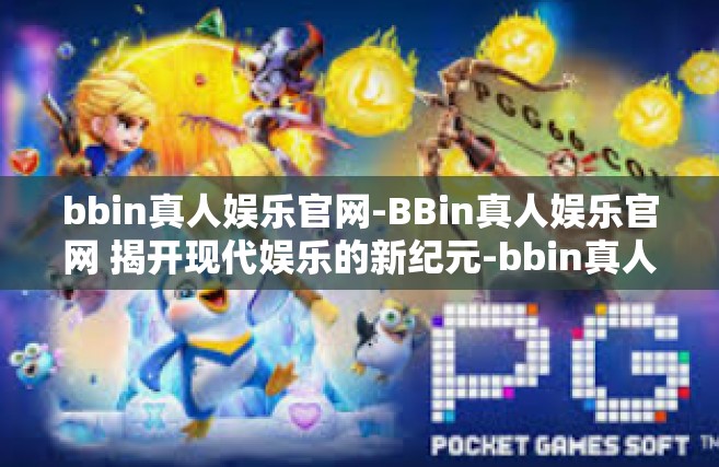 bbin真人娱乐官网-BBin真人娱乐官网 揭开现代娱乐的新纪元-bbin真人娱乐官网