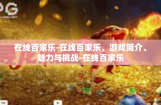 在线百家乐-在线百家乐，游戏简介、魅力与挑战-在线百家乐