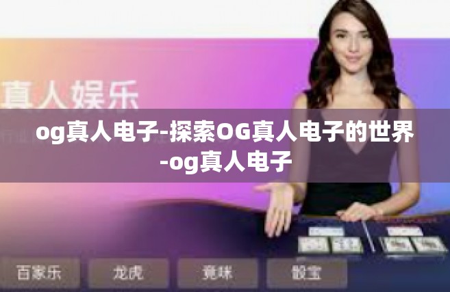 og真人电子-探索OG真人电子的世界-og真人电子