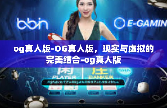 og真人版-OG真人版，现实与虚拟的完美结合-og真人版