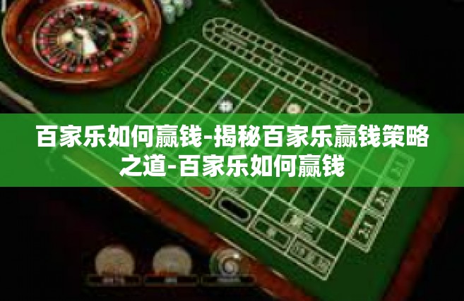 百家乐如何赢钱-揭秘百家乐赢钱策略之道-百家乐如何赢钱