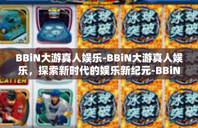 BBiN大游真人娱乐-BBiN大游真人娱乐，探索新时代的娱乐新纪元-BBiN大游真人娱乐