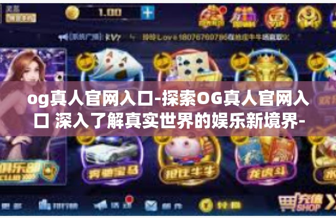 og真人官网入口-探索OG真人官网入口 深入了解真实世界的娱乐新境界-og真人官网入口