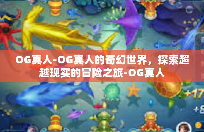 OG真人-OG真人的奇幻世界，探索超越现实的冒险之旅-OG真人