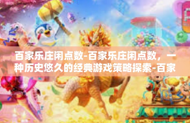 百家乐庄闲点数-百家乐庄闲点数，一种历史悠久的经典游戏策略探索-百家乐庄闲点数