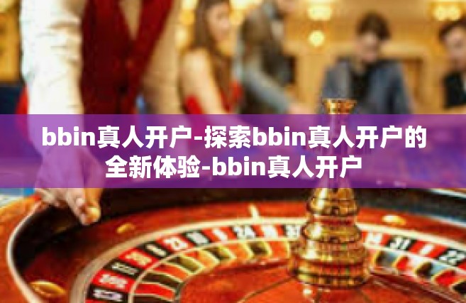 bbin真人开户-探索bbin真人开户的全新体验-bbin真人开户
