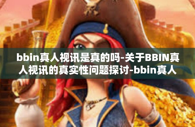 bbin真人视讯是真的吗-关于BBIN真人视讯的真实性问题探讨-bbin真人视讯是真的吗