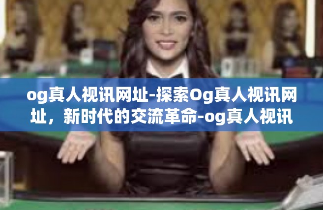 og真人视讯网址-探索Og真人视讯网址，新时代的交流革命-og真人视讯网址
