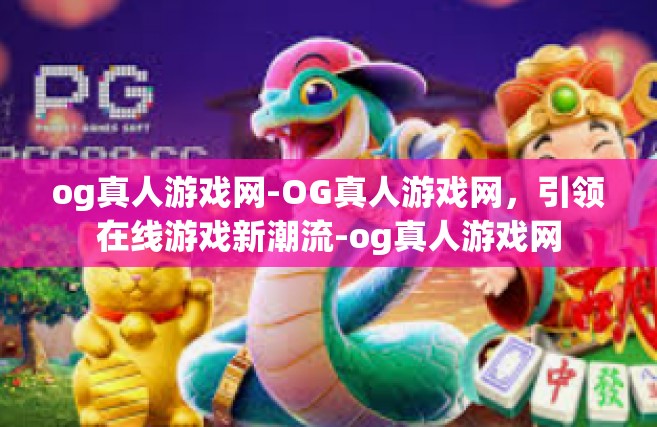 og真人游戏网-OG真人游戏网，引领在线游戏新潮流-og真人游戏网