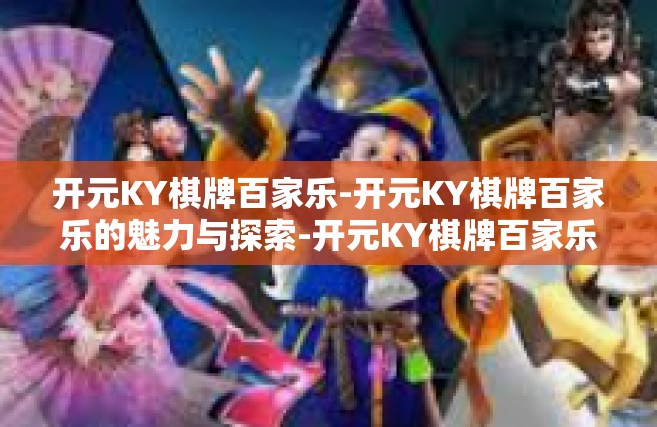 开元KY棋牌百家乐-开元KY棋牌百家乐的魅力与探索-开元KY棋牌百家乐