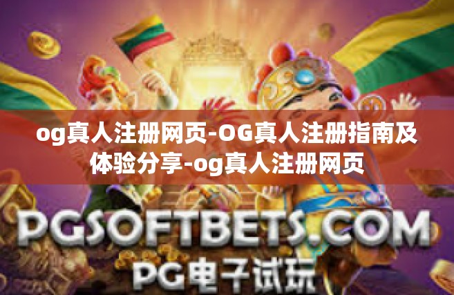 og真人注册网页-OG真人注册指南及体验分享-og真人注册网页