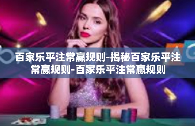 百家乐平注常赢规则-揭秘百家乐平注常赢规则-百家乐平注常赢规则