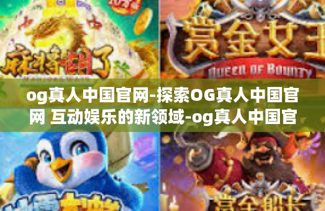 og真人中国官网-探索OG真人中国官网 互动娱乐的新领域-og真人中国官网
