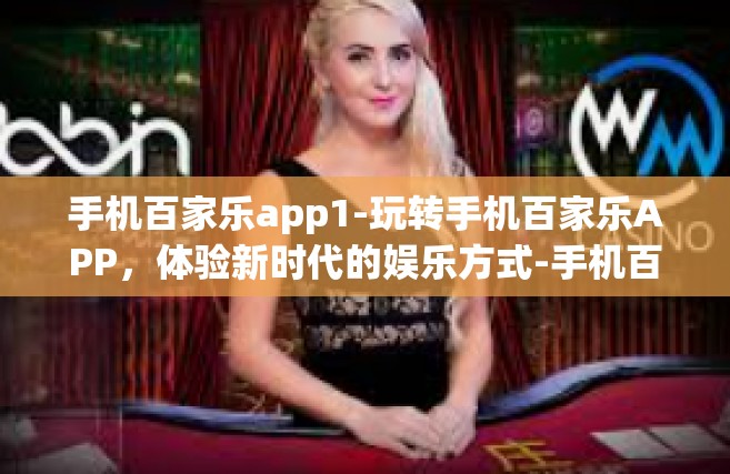手机百家乐app1-玩转手机百家乐APP，体验新时代的娱乐方式-手机百家乐app1