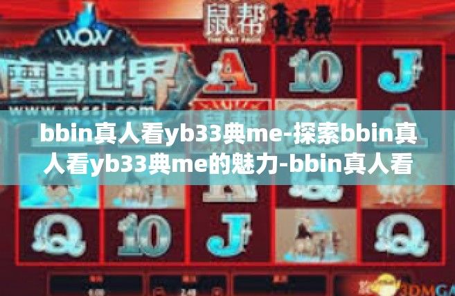bbin真人看yb33典me-探索bbin真人看yb33典me的魅力-bbin真人看yb33典me