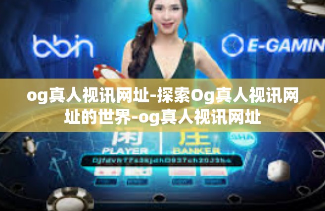 og真人视讯网址-探索Og真人视讯网址的世界-og真人视讯网址
