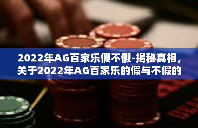 2022年AG百家乐假不假-揭秘真相，关于2022年AG百家乐的假与不假的解析-2022年AG百家乐假不假