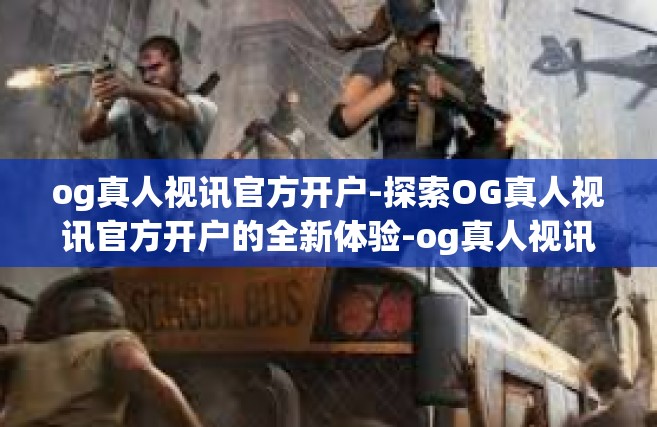 og真人视讯官方开户-探索OG真人视讯官方开户的全新体验-og真人视讯官方开户