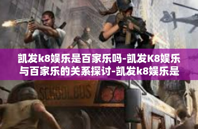 凯发k8娱乐是百家乐吗-凯发K8娱乐与百家乐的关系探讨-凯发k8娱乐是百家乐吗