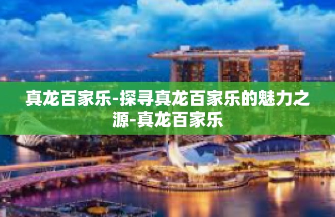 真龙百家乐-探寻真龙百家乐的魅力之源-真龙百家乐