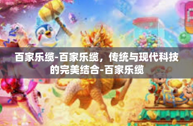 百家乐缆-百家乐缆，传统与现代科技的完美结合-百家乐缆